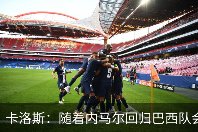 卡洛斯：随着内马尔回归巴西队会有很大提升 我们可以进入决赛