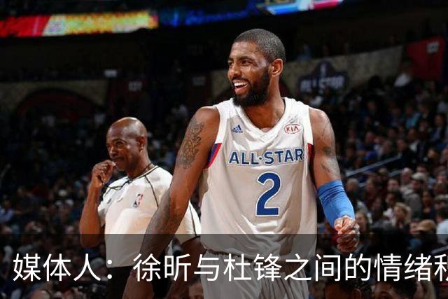 媒体人：徐昕与杜锋之间的情绪积聚已久，前者重返广东队的可能性渺茫